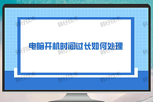 电脑开机时间过长怎么办?四个有效解决方法