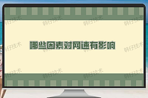 影响网速的四大因素:如何提升网络体验?